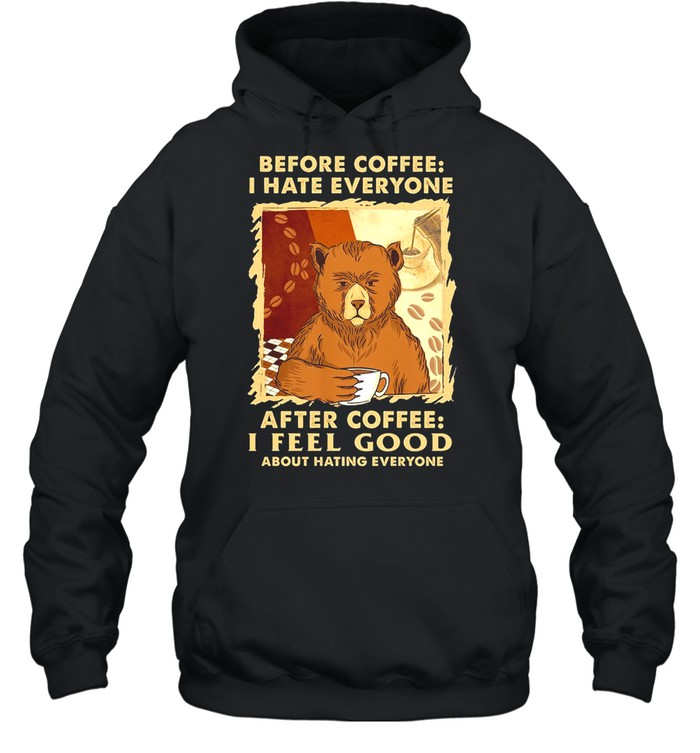 Bear Before Coffee I Hate Everyone After Coffee I Feel Good About Hating Everyone shirt Unisex Hoodie