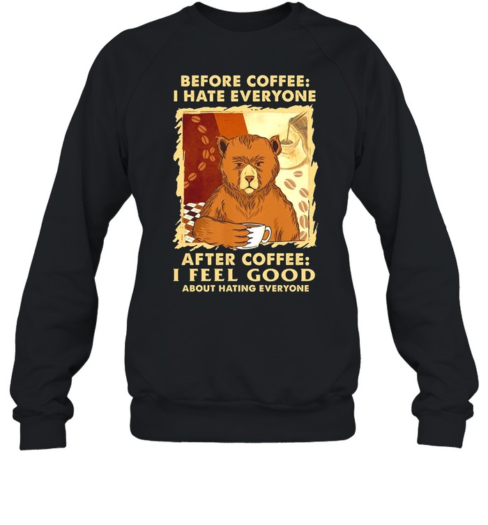 Bear Before Coffee I Hate Everyone After Coffee I Feel Good About Hating Everyone shirt Unisex Sweatshirt