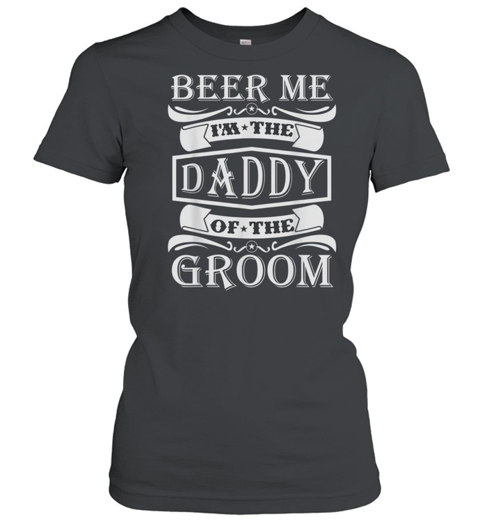 Beer Me I'm The Daddy Of The Groom shirt Classic Women's T-shirt