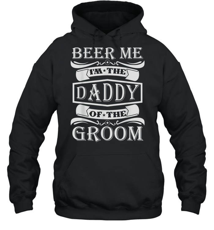 Beer Me I'm The Daddy Of The Groom shirt Unisex Hoodie