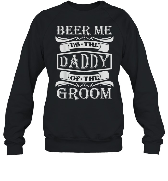 Beer Me I'm The Daddy Of The Groom shirt Unisex Sweatshirt