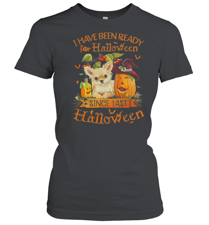 Chihuahua I Have Been Ready For Halloween Since Last Halloween shirt Classic Women's T-shirt