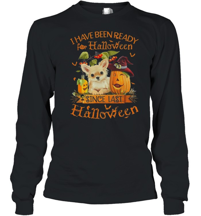 Chihuahua I Have Been Ready For Halloween Since Last Halloween shirt Long Sleeved T-shirt