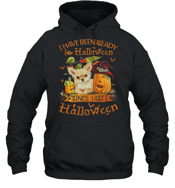 Chihuahua I Have Been Ready For Halloween Since Last Halloween shirt Unisex Hoodie