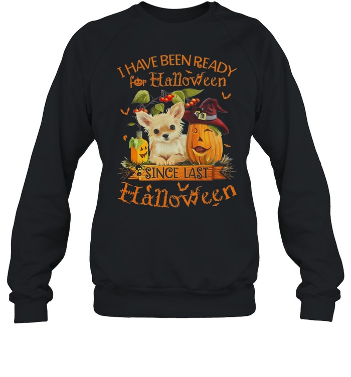 Chihuahua I Have Been Ready For Halloween Since Last Halloween shirt Unisex Sweatshirt