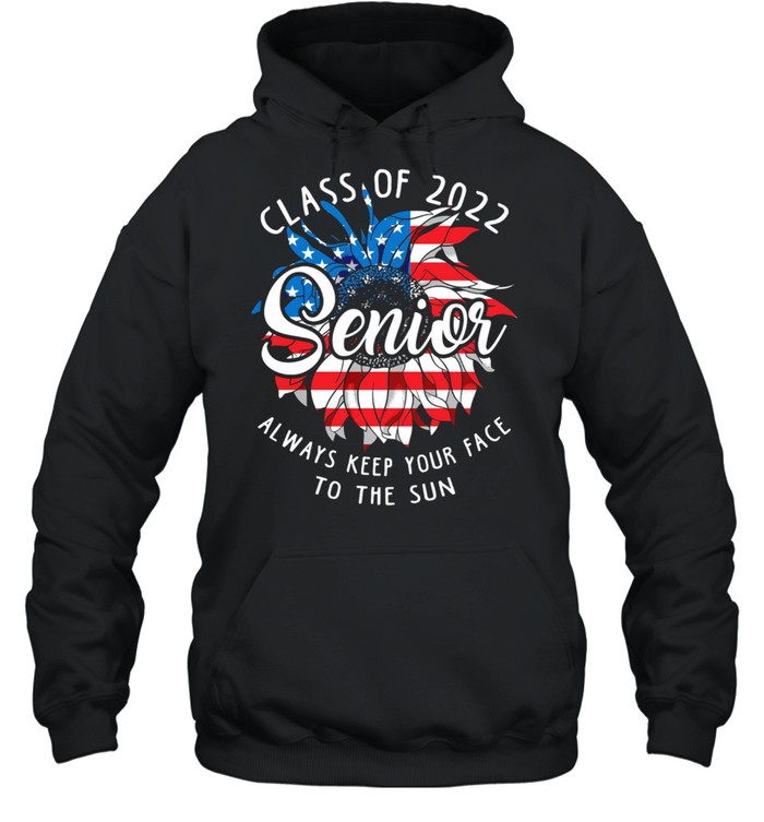 Class Of 2022 Senior Always Keep Your Face To The Sun American Flag shirt Unisex Hoodie