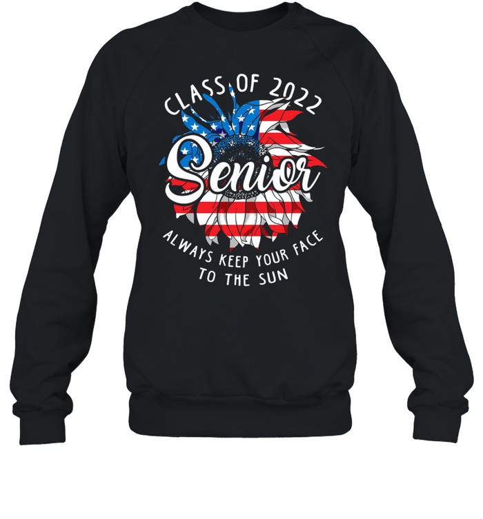 Class Of 2022 Senior Always Keep Your Face To The Sun American Flag shirt Unisex Sweatshirt