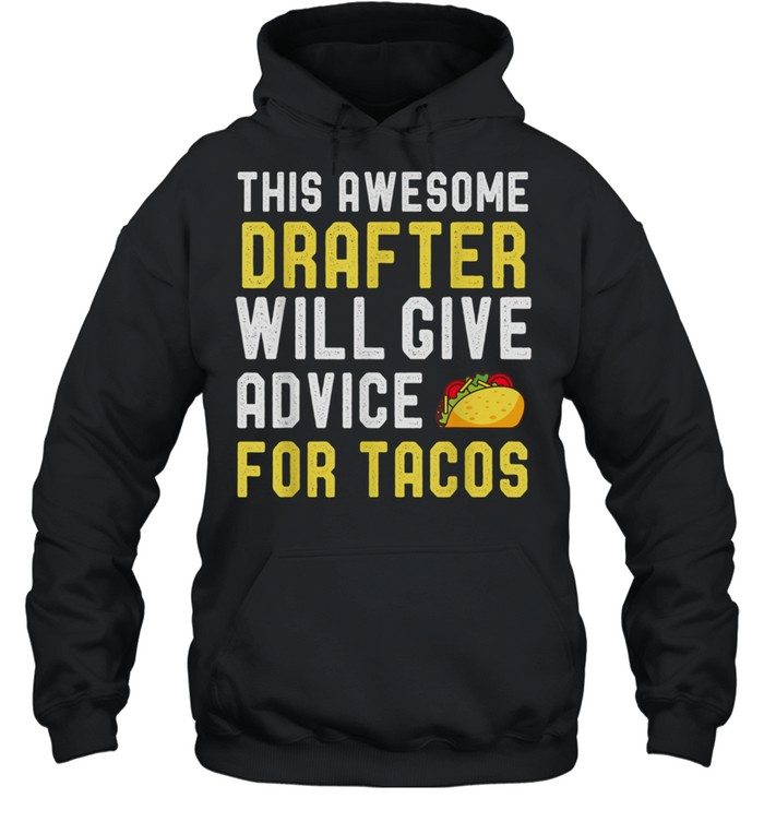 Drafter Taco Will Give Advice For Tacos shirt Unisex Hoodie