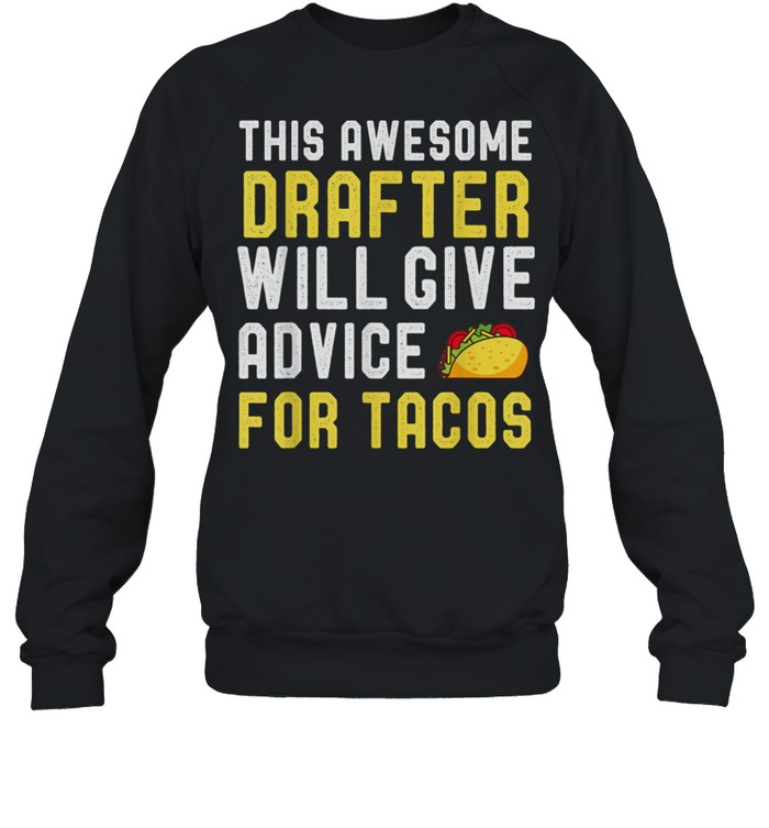 Drafter Taco Will Give Advice For Tacos shirt Unisex Sweatshirt