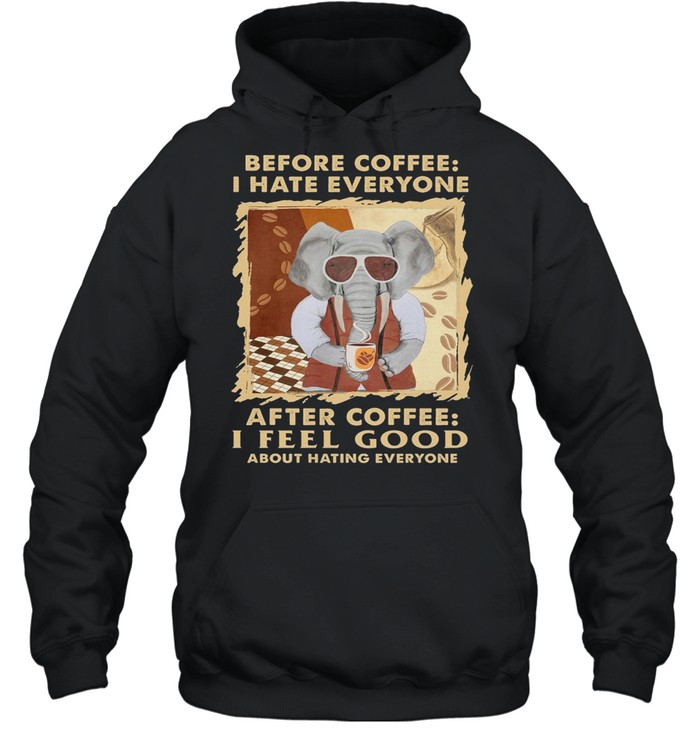 Elephant Before Coffee I Hate Everyone After Coffee I Feel Good About Hating Everyone shirt Unisex Hoodie