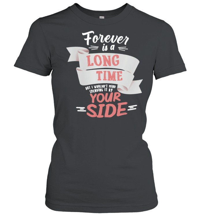 Forever Is A Long Time But I Wouldnt Mind Your Side shirt Classic Women's T-shirt