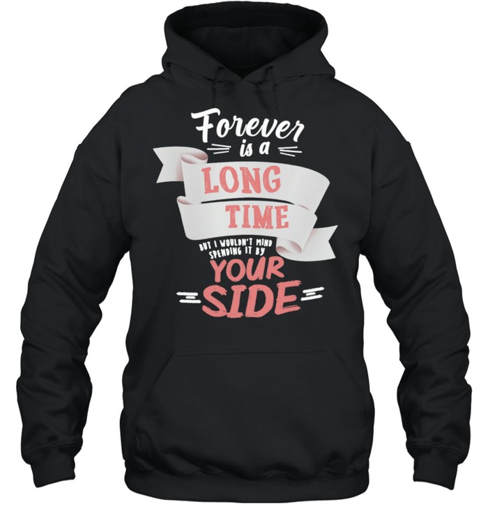 Forever Is A Long Time But I Wouldnt Mind Your Side shirt Unisex Hoodie