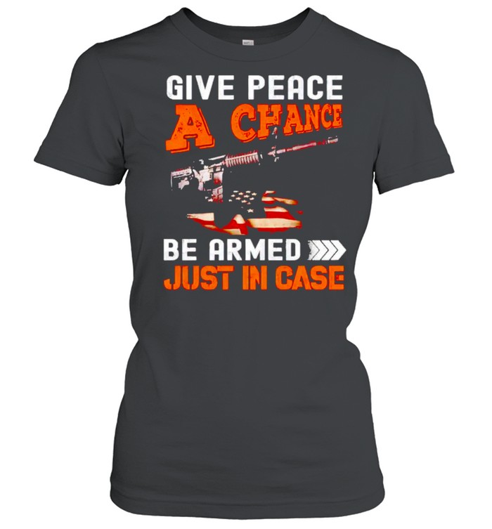 Give peace a chance get armed just in case shirt Classic Women's T-shirt