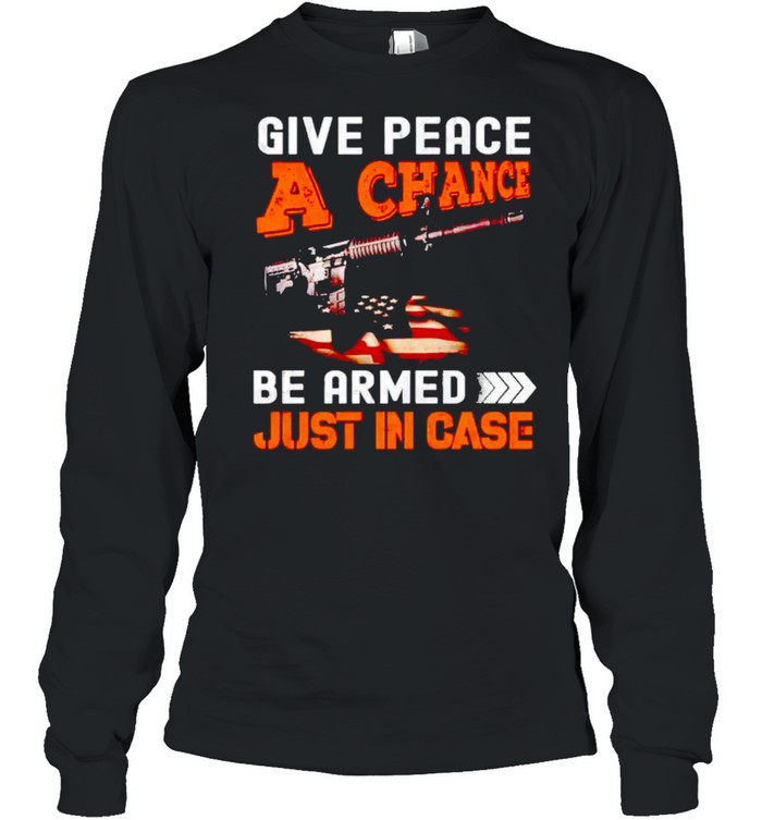 Give peace a chance get armed just in case shirt Long Sleeved T-shirt