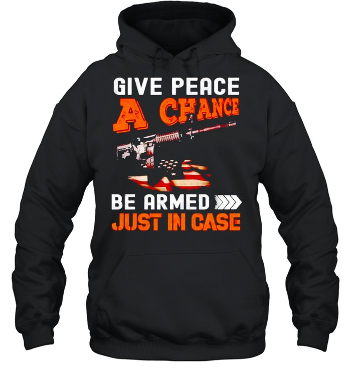 Give peace a chance get armed just in case shirt Unisex Hoodie