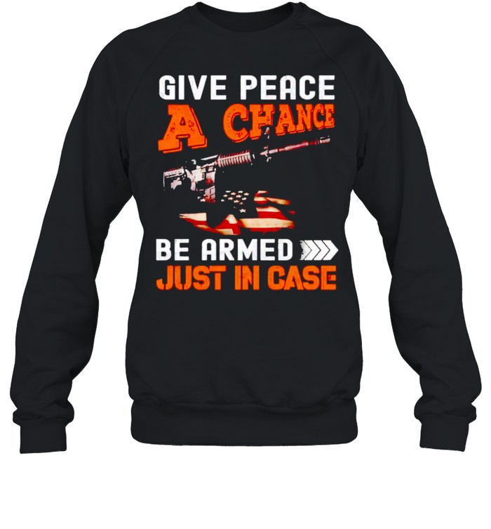 Give peace a chance get armed just in case shirt Unisex Sweatshirt