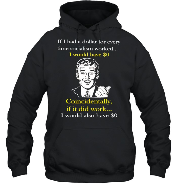 If I had a dollar for every time socialism worked I would have $0 shirt Unisex Hoodie