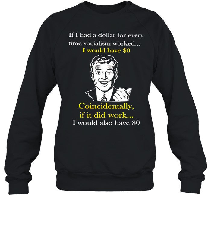 If I had a dollar for every time socialism worked I would have $0 shirt Unisex Sweatshirt