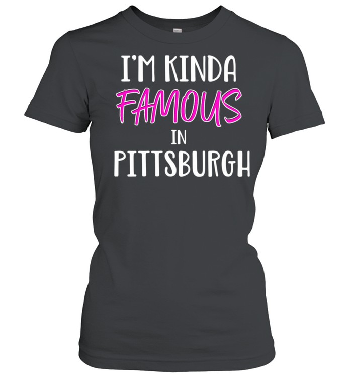 I'm Kinda Famous Pittsburgh Pennsylvania shirt Classic Women's T-shirt