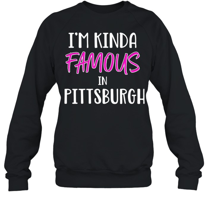 I'm Kinda Famous Pittsburgh Pennsylvania shirt Unisex Sweatshirt