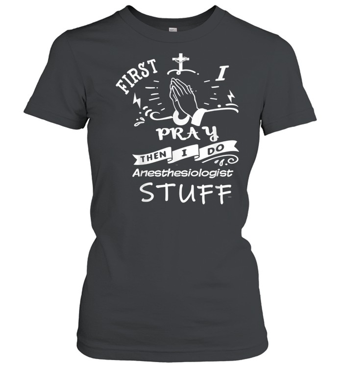 Inspirational Prayer Quote for Anesthesiologist I Pray shirt Classic Women's T-shirt