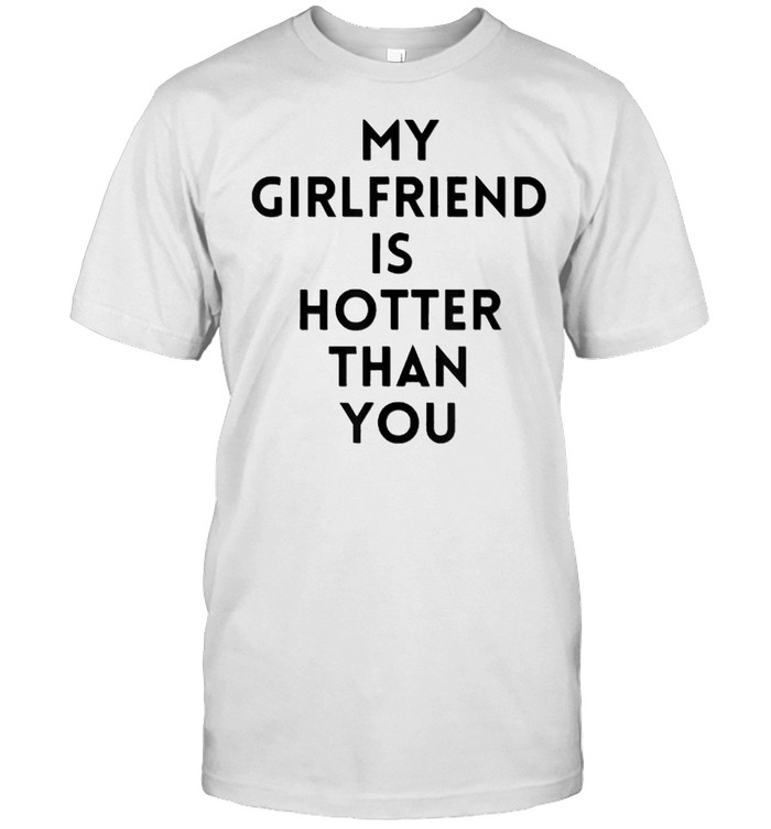 my girlfriend is hotter than you T-Shirt
