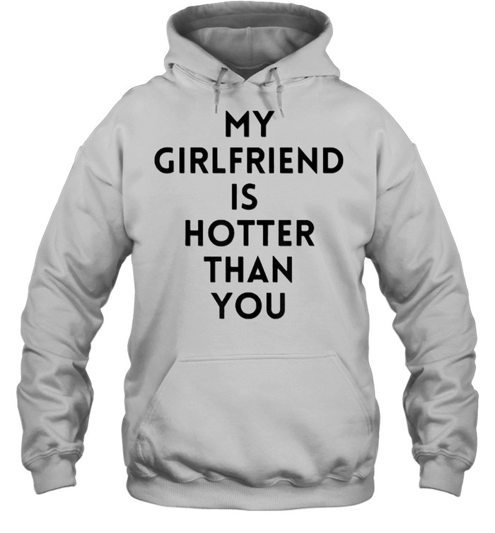 my girlfriend is hotter than you T- Unisex Hoodie