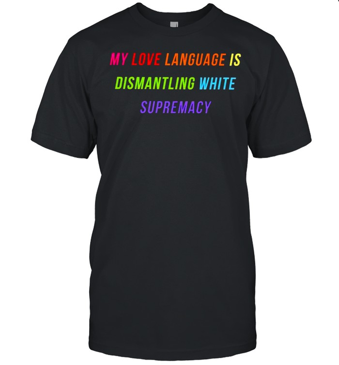 My love language is dismantling white supremacy shirt Classic Men's T-shirt