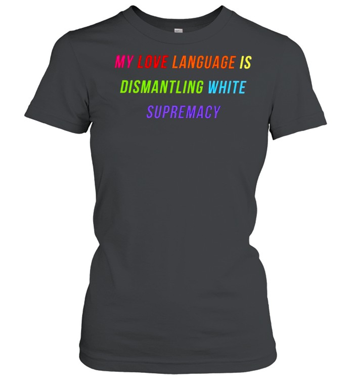 My love language is dismantling white supremacy shirt Classic Women's T-shirt