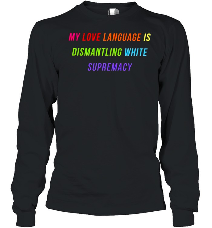 My love language is dismantling white supremacy shirt Long Sleeved T-shirt