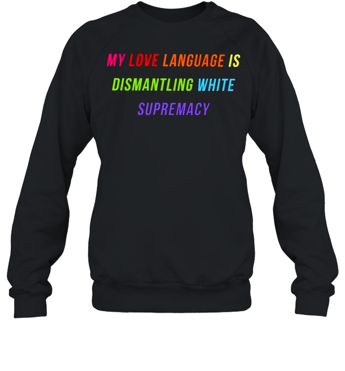 My love language is dismantling white supremacy shirt Unisex Sweatshirt