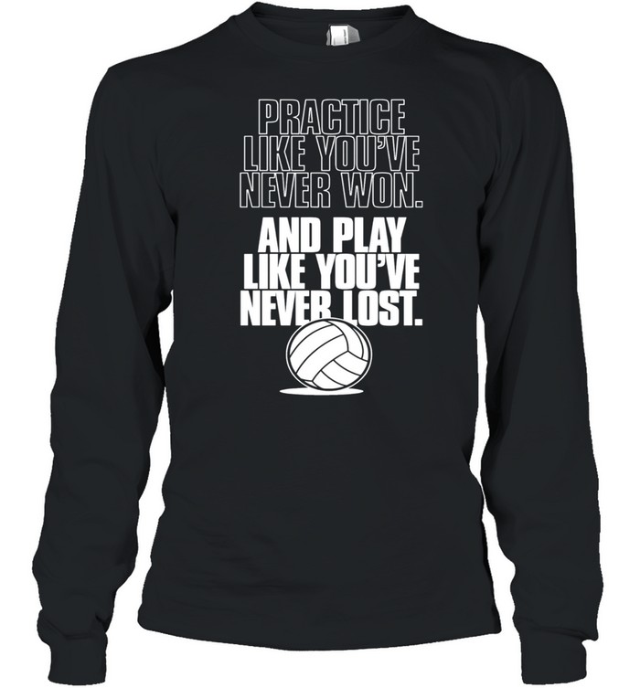 Practice like youre never won and play like youre never lost shirt Long Sleeved T-shirt