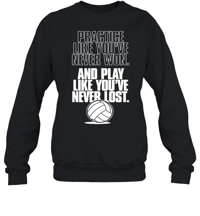 Practice like youre never won and play like youre never lost shirt Unisex Sweatshirt