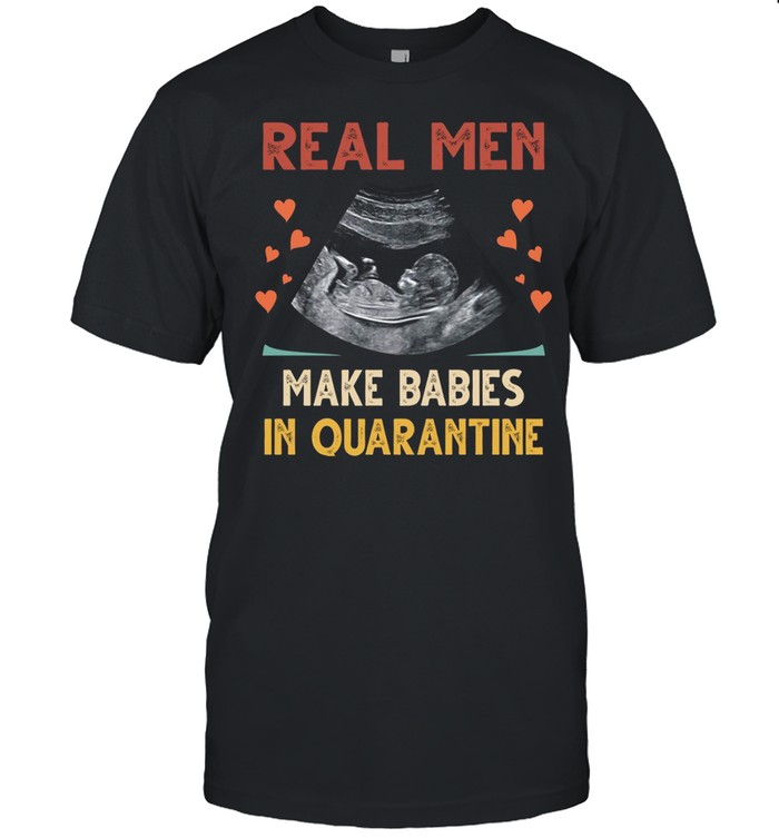 Real men make babies in quarantine shirt Classic Men's T-shirt