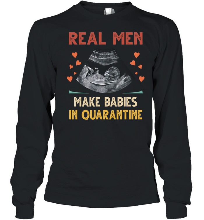 Real men make babies in quarantine shirt Long Sleeved T-shirt