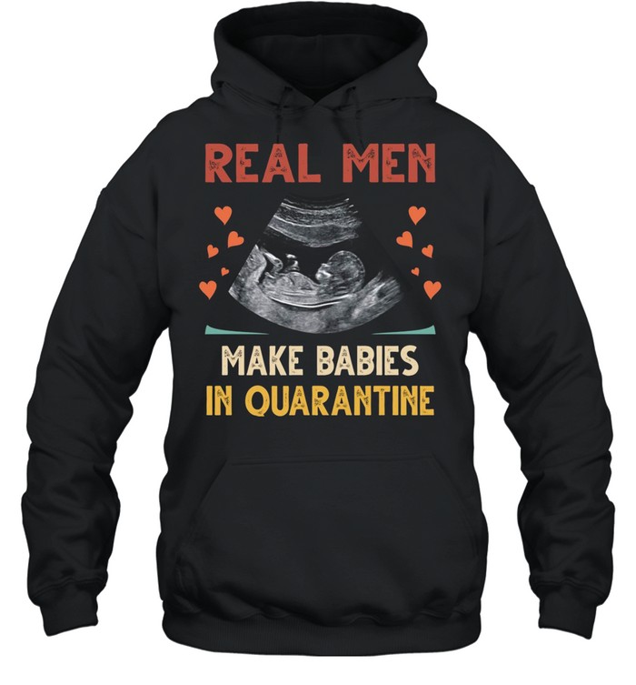 Real men make babies in quarantine shirt Unisex Hoodie