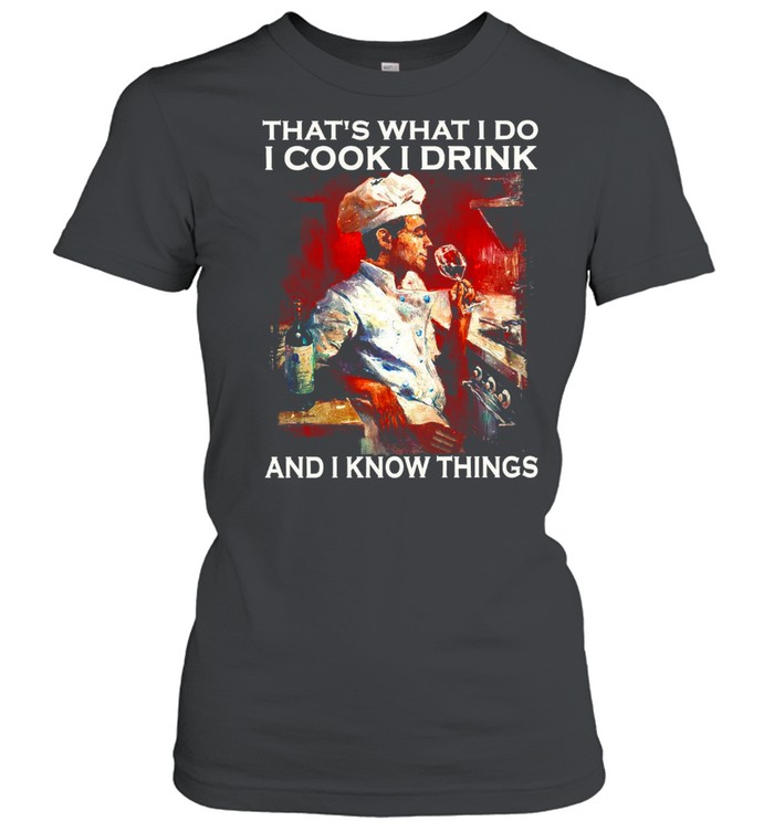 That’s what i do i cook i drink and i know things shirt Classic Women's T-shirt