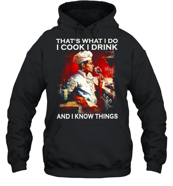 That’s what i do i cook i drink and i know things shirt Unisex Hoodie