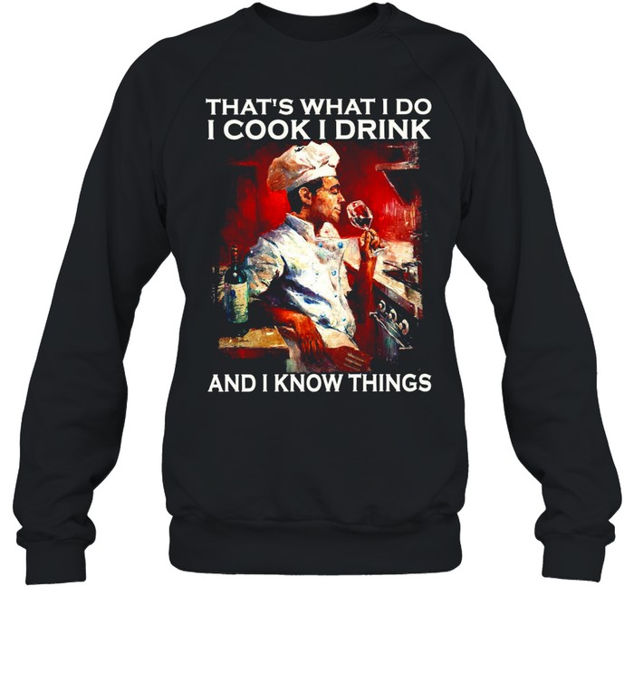 That’s what i do i cook i drink and i know things shirt Unisex Sweatshirt