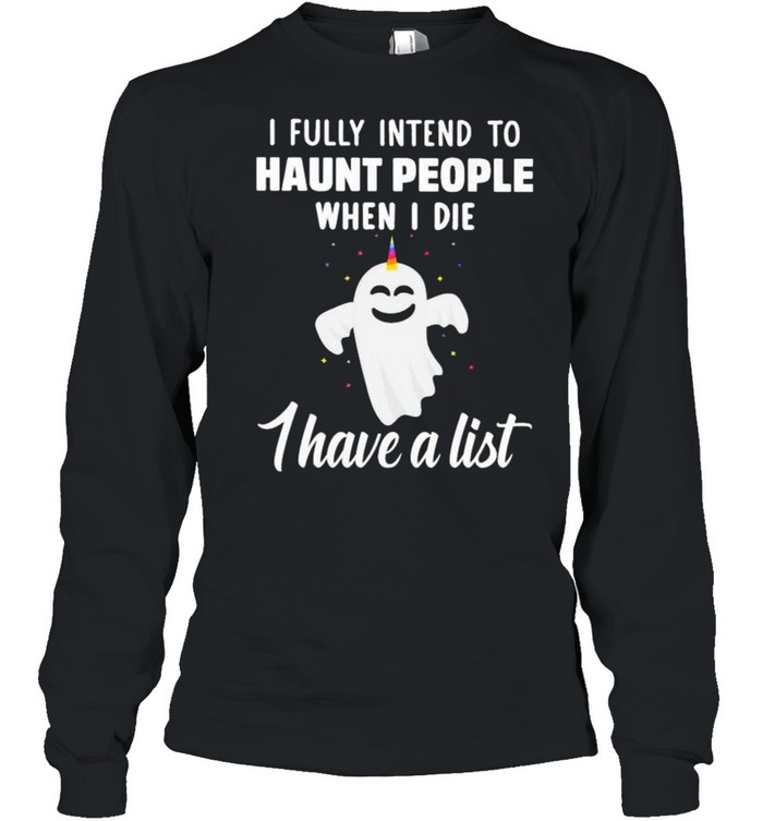 Unicorns ghost I fully intend to haunt people when I die shirt Long Sleeved T-shirt