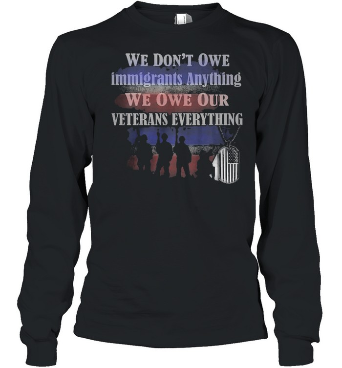 We Dont owe immigrants anything we won our veterans everything shirt Long Sleeved T-shirt