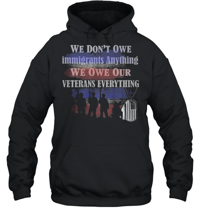 We Dont owe immigrants anything we won our veterans everything shirt Unisex Hoodie