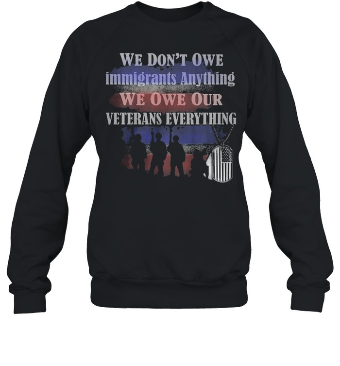 We Dont owe immigrants anything we won our veterans everything shirt Unisex Sweatshirt