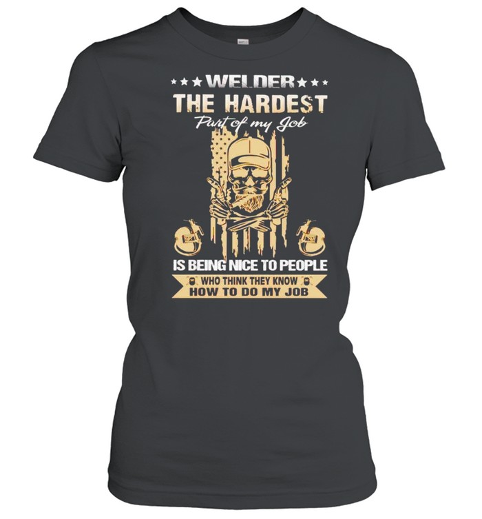 Welder the hardest is being nice to people shirt Classic Women's T-shirt