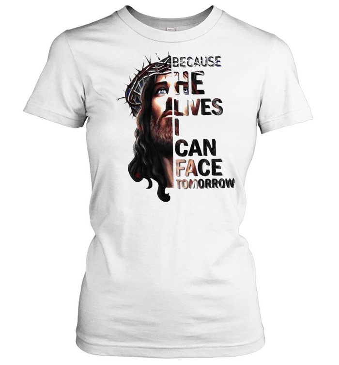 Because he lives i can face tomorrow jesus shirt Classic Women's T-shirt