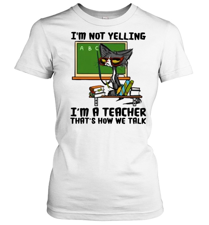 i’m Not Yelling I’m A teacher That’s How We Talk Cat Classic Women's T-shirt