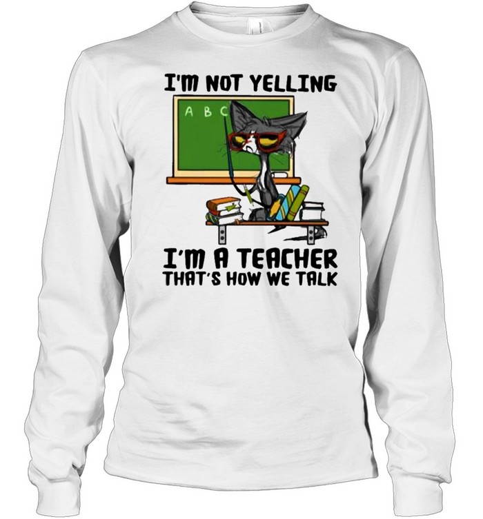 i’m Not Yelling I’m A teacher That’s How We Talk Cat Long Sleeved T-shirt