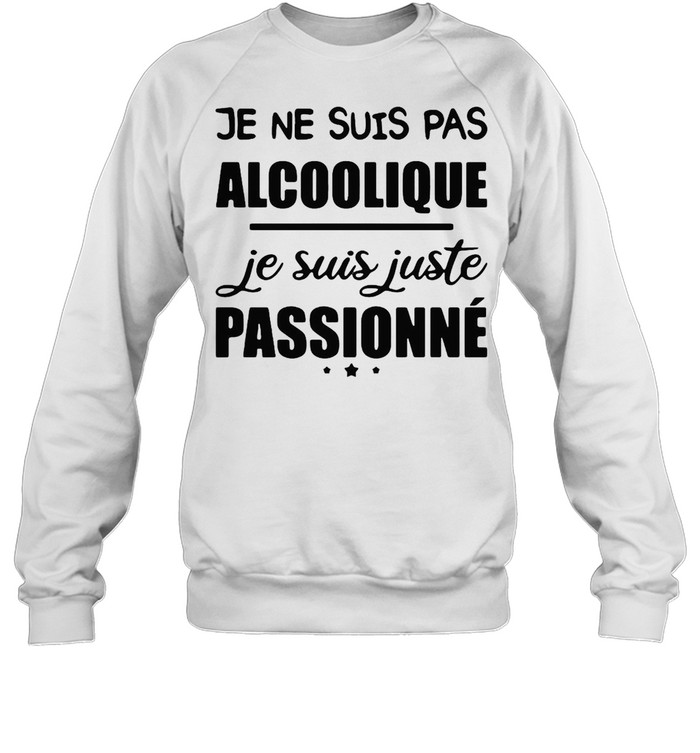 Je Ne Suis Pas Alcoolique Je Suis Juste Passionné T-shirt Unisex Sweatshirt