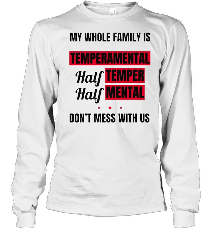 My Whole Family Is Temperamental Half Temper Half Mental Dont Mess With Us Long Sleeved T-shirt