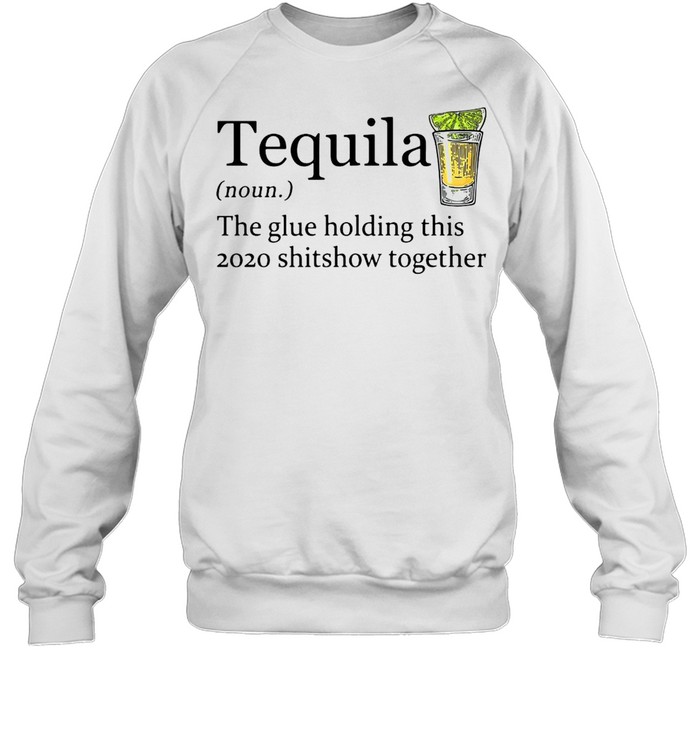 Tequila The Glue Holding This 2020 Shitshow Together Unisex Sweatshirt